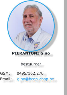 PIERANTONI Gino  bestuurder  GSM:     0495/162.270 Email:    gino@bcop-cbap.be